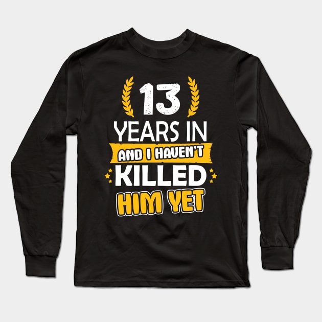 13 Year In " And I Haven't " Killed Hem Yet, anniversary gift for couple,wedding anniversary gifts for couple , 13th anniversary gifts for couple Long Sleeve T-Shirt by ZACSHOPP